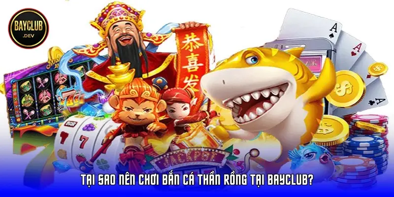 Tại sao nên chơi Bắn Cá Thần Rồng tại BayClub?