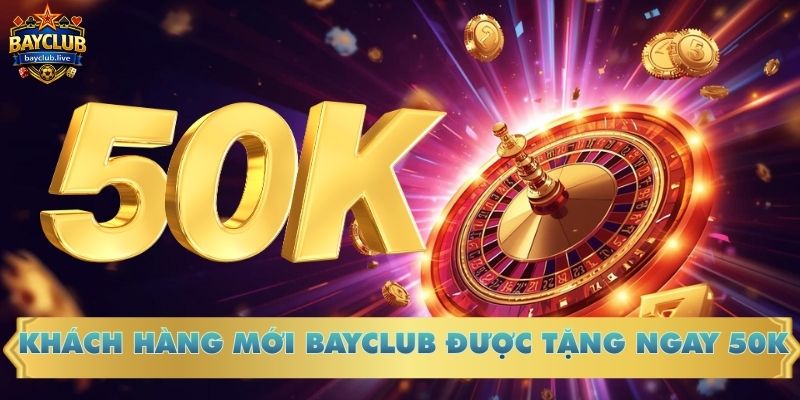 Khách hàng mới BAYCLUB được tặng ngay 50k