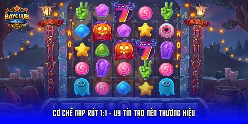 Cơ chế nạp rút 1:1 - Uy tín tạo nên thương hiệu