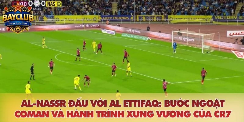 Al-Nassr đấu với Al Ettifaq: Bước ngoặt Coman và hành trình xưng vương của CR7